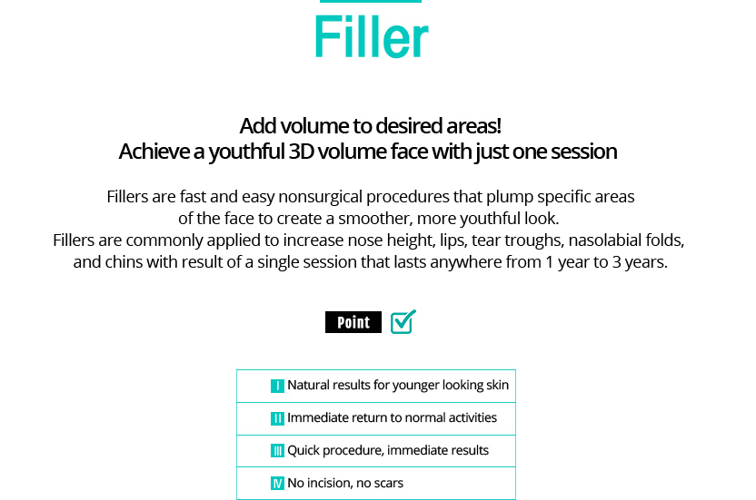 Filler 
				/Add volume to desired areas!
				/Achieve a youthful 3D volume face with just one session 